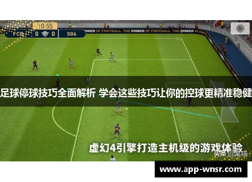 足球停球技巧全面解析 学会这些技巧让你的控球更精准稳健